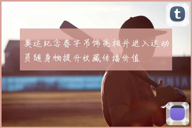 奥运纪念春字吊饰亮相并进入运动员随身物提升收藏传播价值