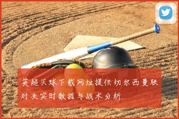 英超买球下载网址提供切尔西曼联对决实时数据与战术分析