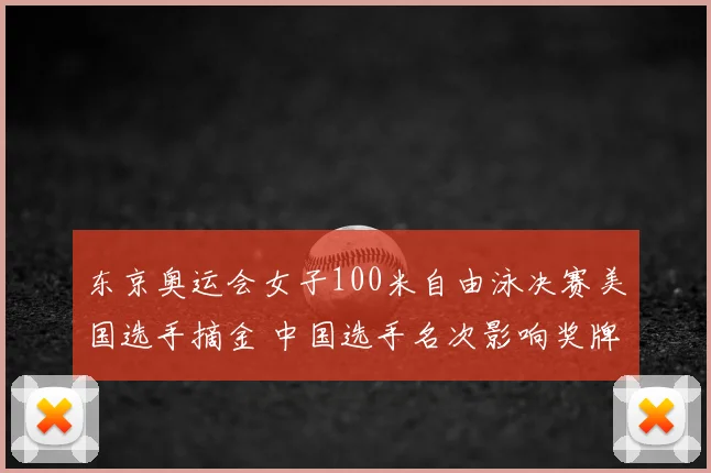 东京奥运会女子100米自由泳决赛美国选手摘金 中国选手名次影响奖牌榜
