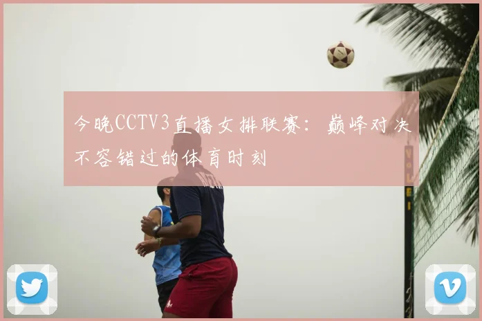 今晚CCTV3直播女排联赛：巅峰对决不容错过的体育时刻