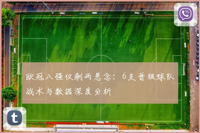 欧冠八强仅剩两悬念：6支晋级球队战术与数据深度分析