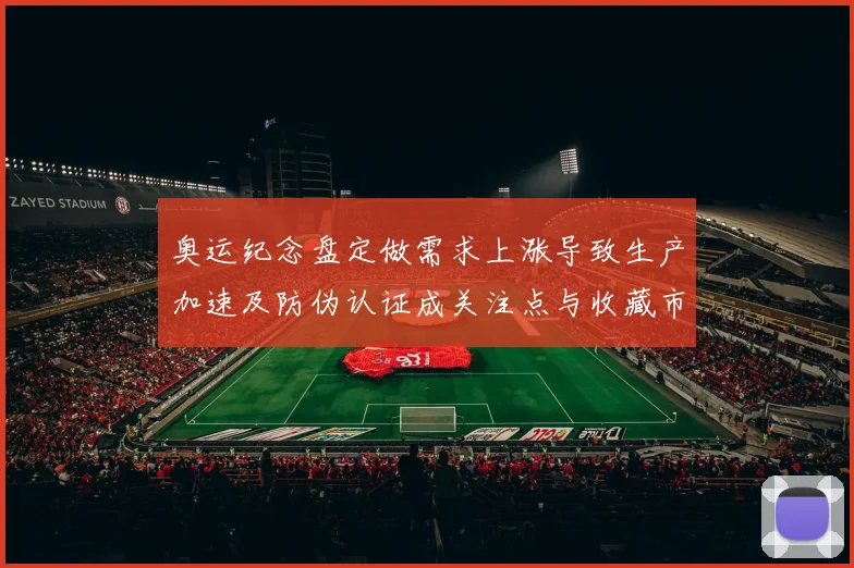 奥运纪念盘定做需求上涨导致生产加速及防伪认证成关注点与收藏市场活跃
