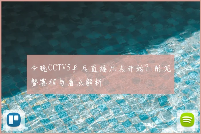今晚CCTV5乒乓直播几点开始？附完整赛程与看点解析