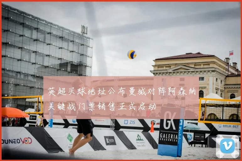 英超买球地址公布曼城对阵阿森纳关键战门票销售正式启动