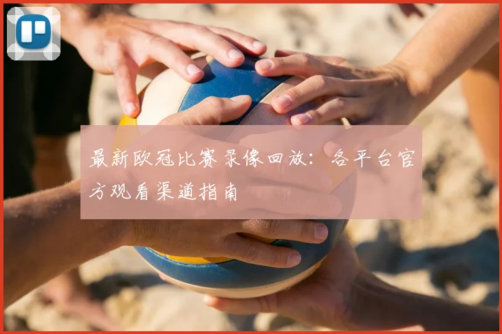最新欧冠比赛录像回放：各平台官方观看渠道指南