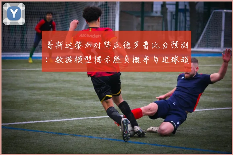 哥斯达黎加对阵瓜德罗普比分预测：数据模型揭示胜负概率与进球趋势