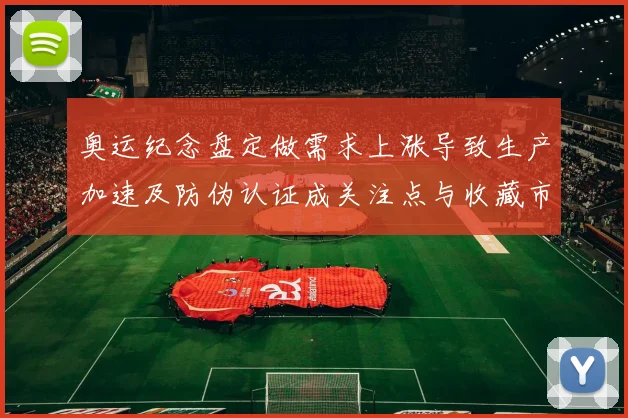 奥运纪念盘定做需求上涨导致生产加速及防伪认证成关注点与收藏市场活跃